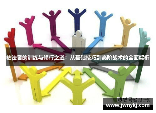 枯法者的训练与修行之道：从基础技巧到高阶战术的全面解析